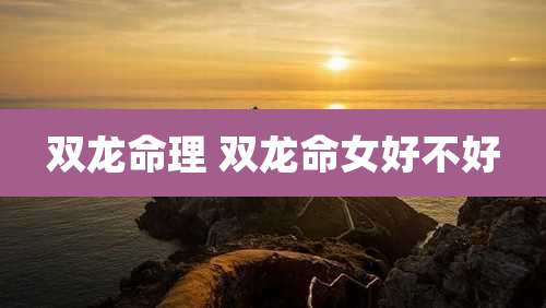 双龙命理 双龙命女好不好