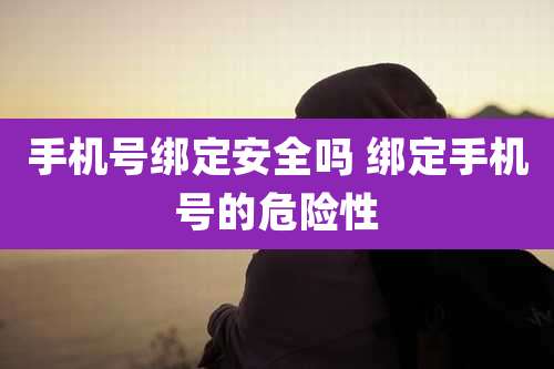 手机号绑定安全吗 绑定手机号的危险性