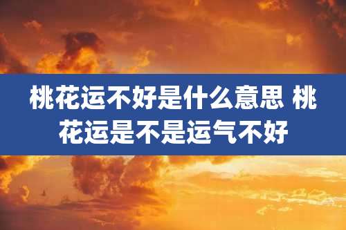桃花运不好是什么意思 桃花运是不是运气不好