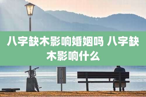 八字缺木影响婚姻吗 八字缺木影响什么