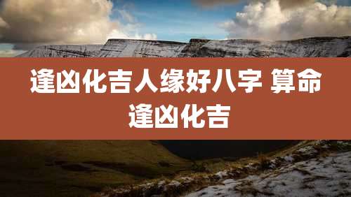 逢凶化吉人缘好八字 算命 逢凶化吉