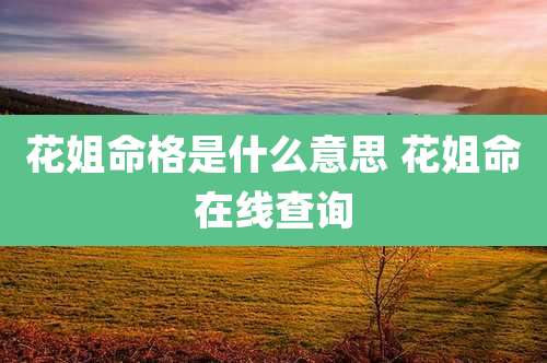 花姐命格是什么意思 花姐命在线查询