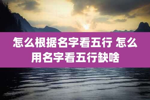 怎么根据名字看五行 怎么用名字看五行缺啥