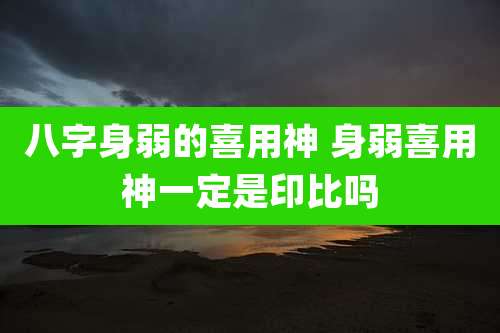 八字身弱的喜用神 身弱喜用神一定是印比吗