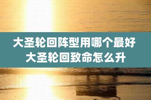 大圣轮回阵型用哪个最好 大圣轮回致命怎么升