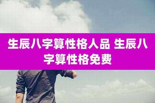 生辰八字算性格人品 生辰八字算性格免费