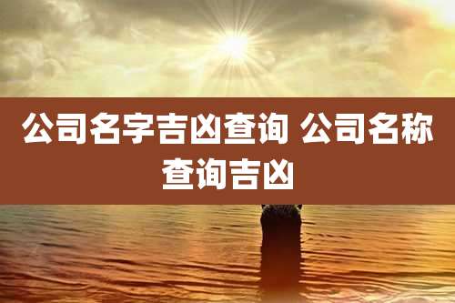 公司名字吉凶查询 公司名称查询吉凶
