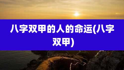 八字双甲的人的命运(八字 双甲)