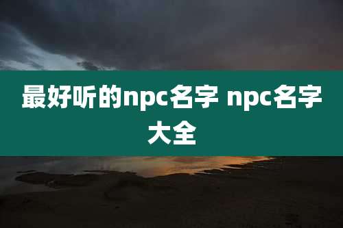 最好听的npc名字 npc名字大全
