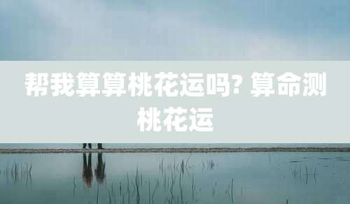 帮我算算桃花运吗? 算命测桃花运