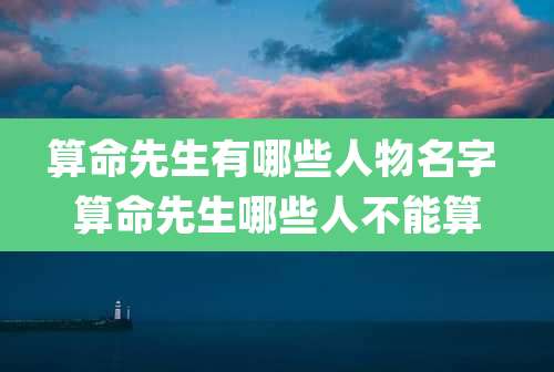 算命先生有哪些人物名字 算命先生哪些人不能算