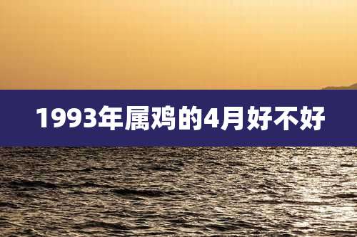1993年属鸡的4月好不好