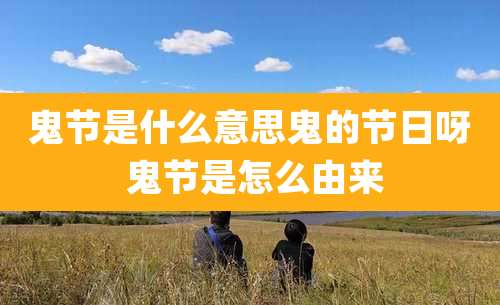 鬼节是什么意思鬼的节日呀 鬼节是怎么由来