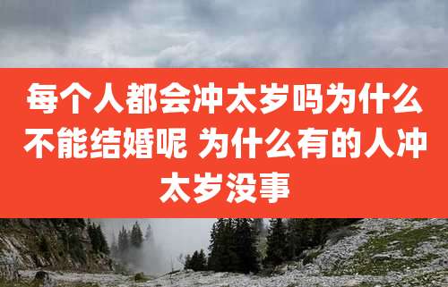每个人都会冲太岁吗为什么不能结婚呢 为什么有的人冲太岁没事