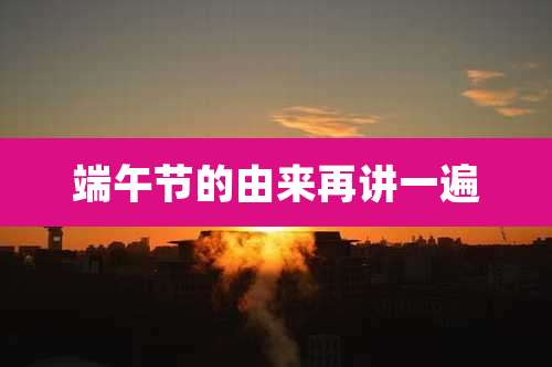 端午节的由来再讲一遍