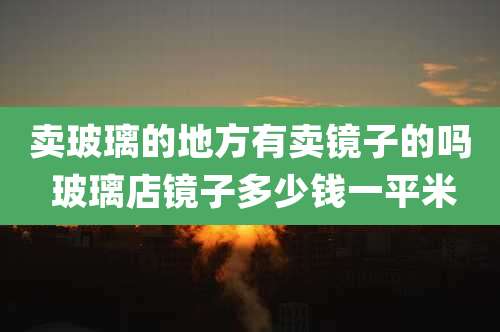 卖玻璃的地方有卖镜子的吗 玻璃店镜子多少钱一平米
