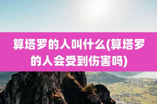 算塔罗的人叫什么(算塔罗的人会受到伤害吗)