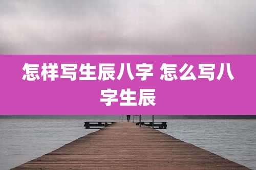怎样写生辰八字 怎么写八字生辰