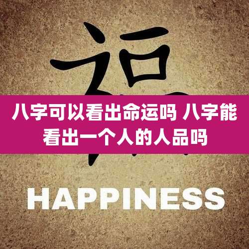 八字可以看出命运吗 八字能看出一个人的人品吗