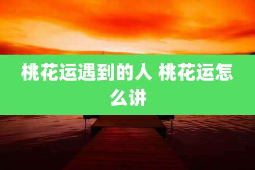 桃花运遇到的人 桃花运怎么讲