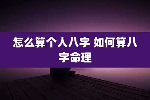怎么算个人八字 如何算八字命理