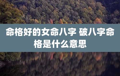 命格好的女命八字 破八字命格是什么意思
