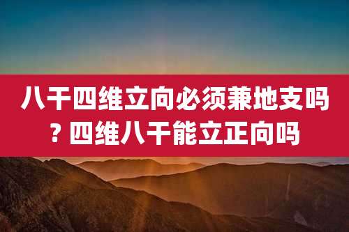 八干四维立向必须兼地支吗? 四维八干能立正向吗