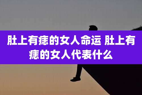 肚上有痣的女人命运 肚上有痣的女人代表什么