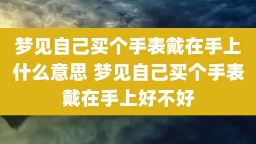 梦见自己买个手表戴在手上什么意思 梦见自己买个手表戴在手上好不好