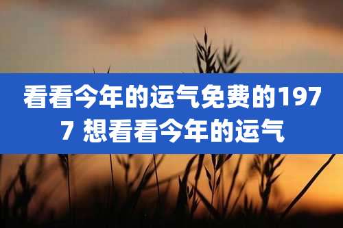 看看今年的运气免费的1977 想看看今年的运气