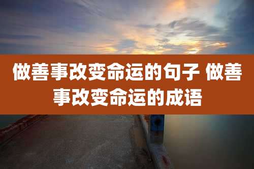 做善事改变命运的句子 做善事改变命运的成语