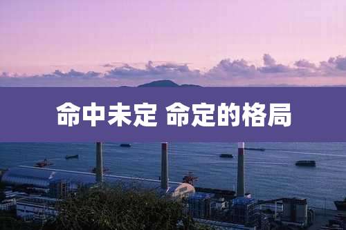 命中未定 命定的格局
