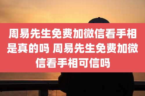 周易先生免费加微信看手相是真的吗 周易先生免费加微信看手相可信吗