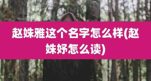 赵姝雅这个名字怎么样(赵姝妤怎么读)