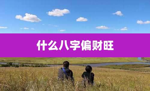 什么八字偏财旺