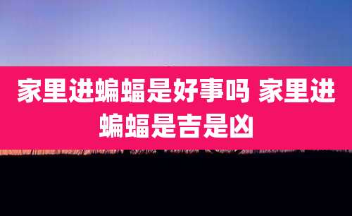 家里进蝙蝠是好事吗 家里进蝙蝠是吉是凶