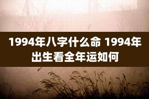 1994年八字什么命 1994年出生看全年运如何