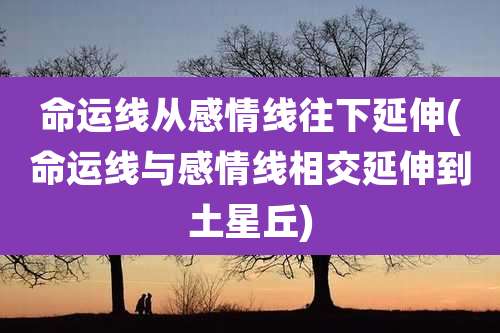 命运线从感情线往下延伸(命运线与感情线相交延伸到土星丘)