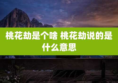 桃花劫是个啥 桃花劫说的是什么意思
