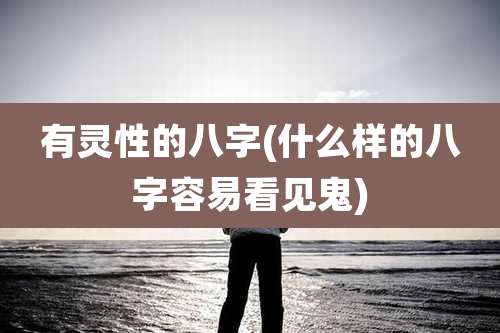 有灵性的八字(什么样的八字容易看见鬼)