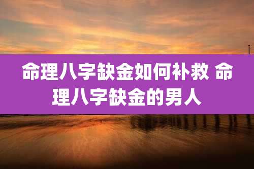 命理八字缺金如何补救 命理八字缺金的男人