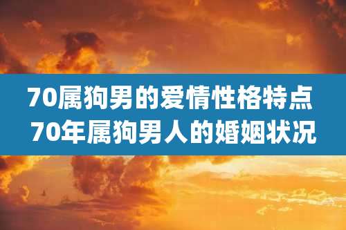 70属狗男的爱情性格特点 70年属狗男人的婚姻状况