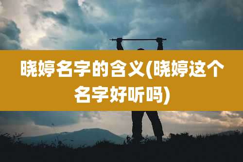 晓婷名字的含义(晓婷这个名字好听吗)