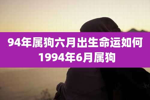 94年属狗六月出生命运如何 1994年6月属狗