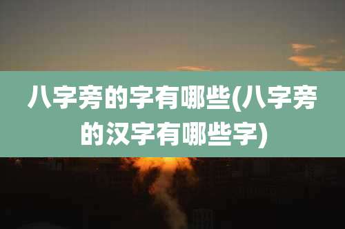 八字旁的字有哪些(八字旁的汉字有哪些字)