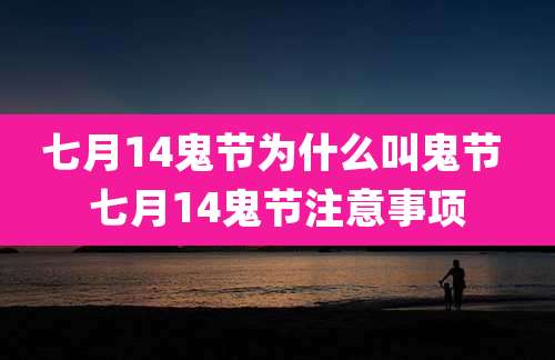 七月14鬼节为什么叫鬼节 七月14鬼节注意事项