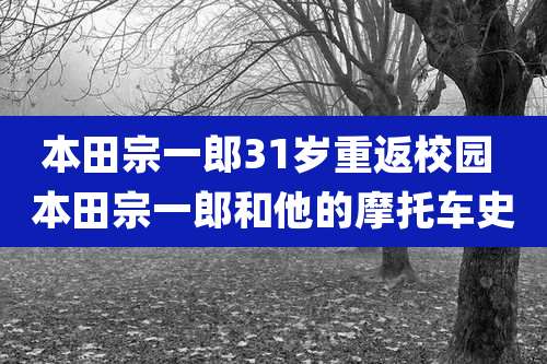 本田宗一郎31岁重返校园 本田宗一郎和他的摩托车史