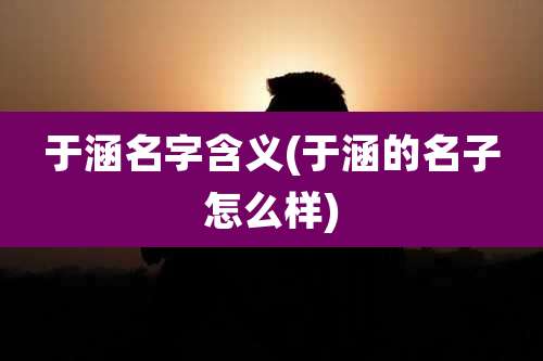 于涵名字含义(于涵的名子怎么样)
