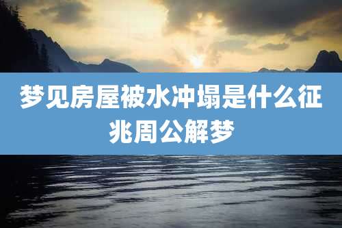 梦见房屋被水冲塌是什么征兆周公解梦