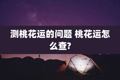 测桃花运的问题 桃花运怎么查?